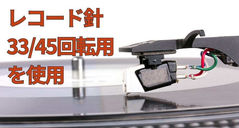LP・EP対応の一般的なレコード針（33/45回転用）を使用する