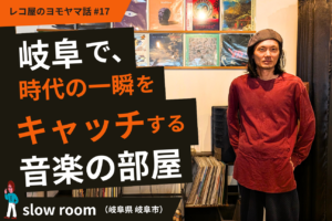 岐阜で、時代の一瞬をキャッチする音楽の部屋。slow room（岐阜県岐阜市） #17