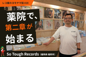 薬院で、第二章が始まる。So Tough Records（福岡県福岡市）#28